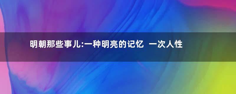 明朝那些事儿:一种明亮的记忆  一次人性的温暖  一场永恒的感动